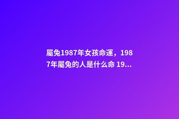 屬兔1987年女孩命運，1987年屬兔的人是什么命 1987年屬兔女命運如何 1987年屬兔女命運好不好-第1張-觀點-玄機派
